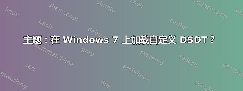 主题：在 Windows 7 上加载自定义 DSDT？