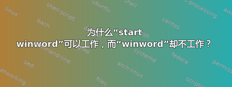 为什么“start winword”可以工作，而“winword”却不工作？