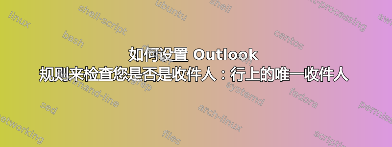 如何设置 Outlook 规则来检查您是否是收件人：行上的唯一收件人