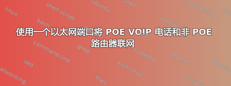 使用一个以太网端口将 POE VOIP 电话和非 POE 路由器联网 