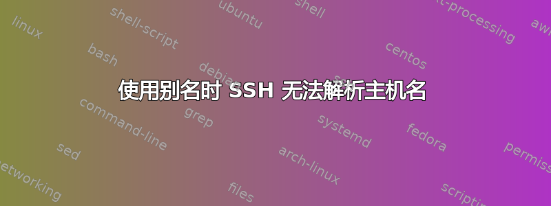 使用别名时 SSH 无法解析主机名