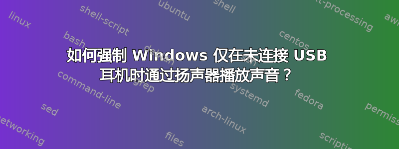 如何强制 Windows 仅在未连接 USB 耳机时通过扬声器播放声音？