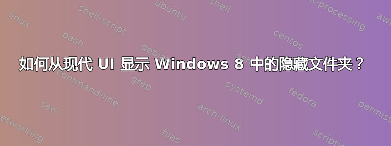 如何从现代 UI 显示 Windows 8 中的隐藏文件夹？