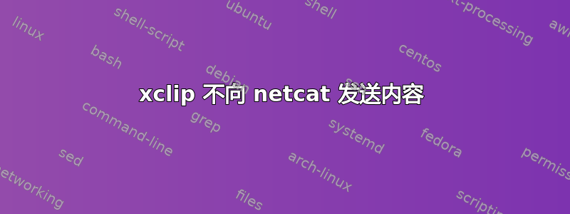 xclip 不向 netcat 发送内容