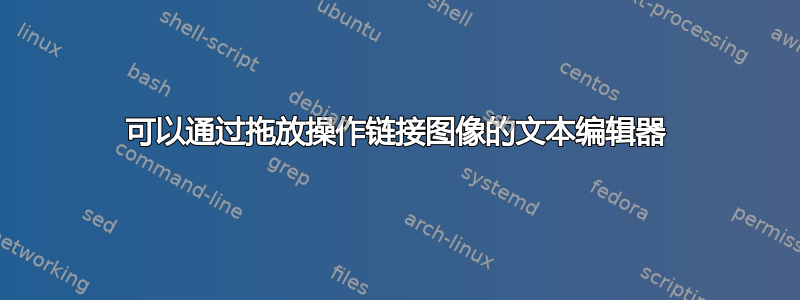 可以通过拖放操作链接图像的文本编辑器