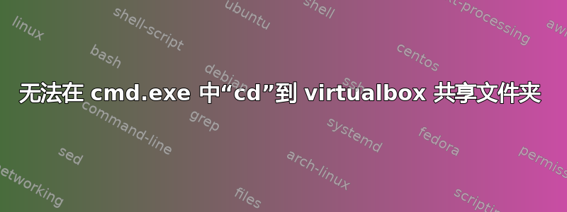 无法在 cmd.exe 中“cd”到 virtualbox 共享文件夹