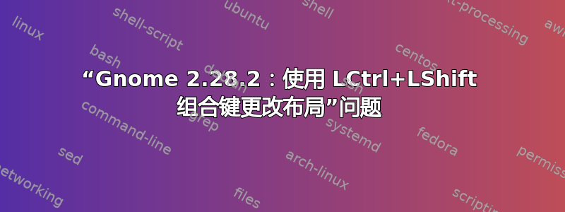 “Gnome 2.28.2：使用 LCtrl+LShift 组合键更改布局”问题