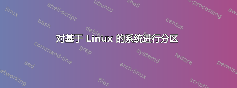 对基于 Linux 的系统进行分区