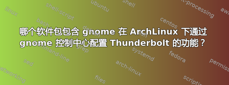 哪个软件包包含 gnome 在 ArchLinux 下通过 gnome 控制中心配置 Thunderbolt 的功能？