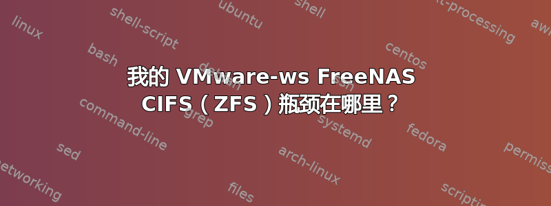 我的 VMware-ws FreeNAS CIFS（ZFS）瓶颈在哪里？