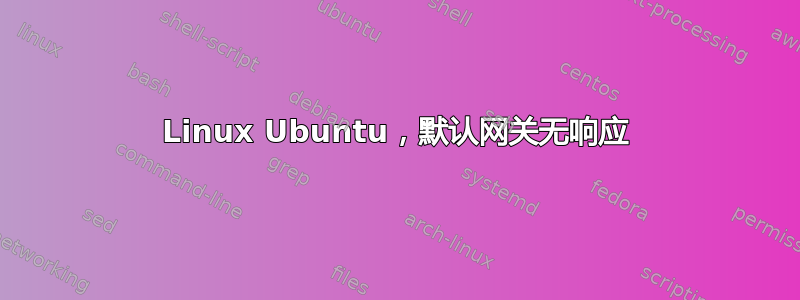 Linux Ubuntu，默认网关无响应