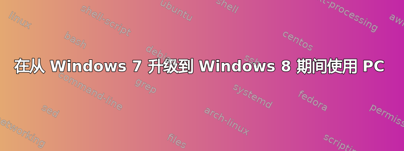 在从 Windows 7 升级到 Windows 8 期间使用 PC