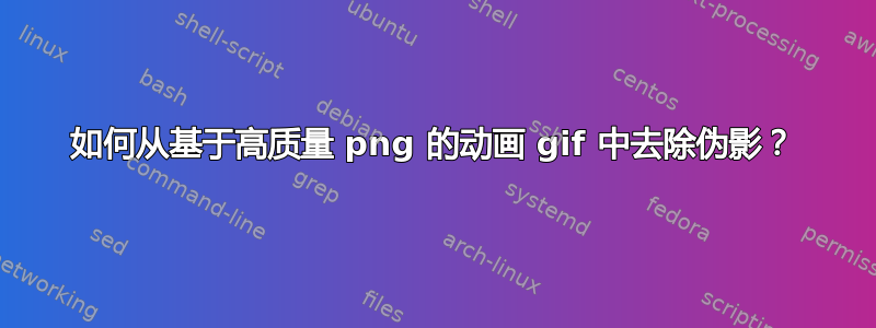 如何从基于高质量 png 的动画 gif 中去除伪影？