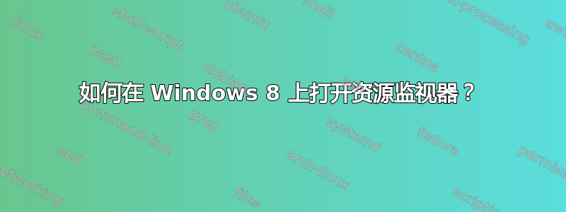 如何在 Windows 8 上打开资源监视器？