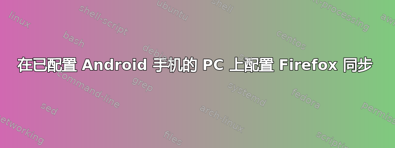 在已配置 Android 手机的 PC 上配置 Firefox 同步