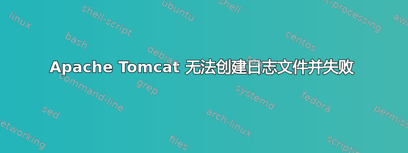 Apache Tomcat 无法创建日志文件并失败