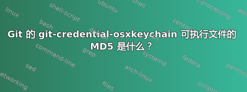 Git 的 git-credential-osxkeychain 可执行文件的 MD5 是什么？