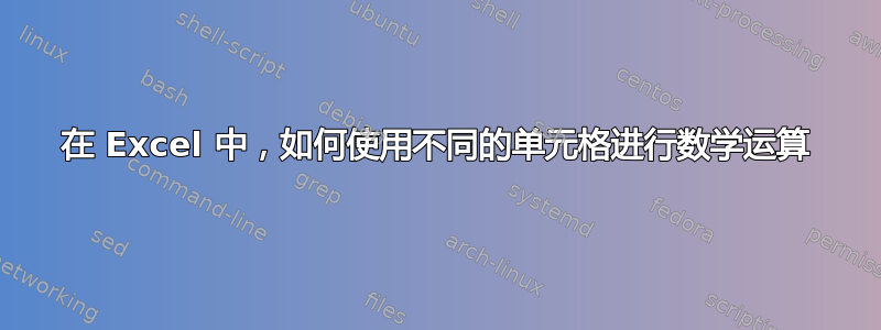 在 Excel 中，如何使用不同的单元格进行数学运算