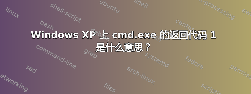 Windows XP 上 cmd.exe 的返回代码 1 是什么意思？