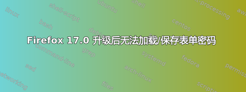 Firefox 17.0 升级后无法加载/保存表单密码