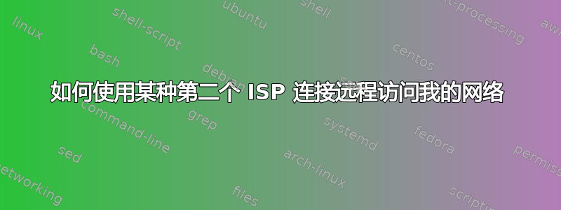 如何使用某种第二个 ISP 连接远程访问我的网络