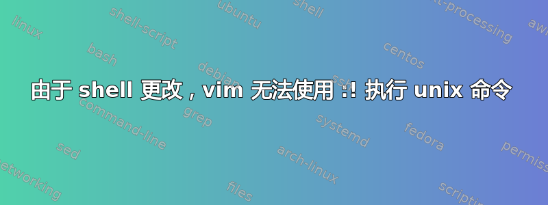 由于 shell 更改，vim 无法使用 :! 执行 unix 命令