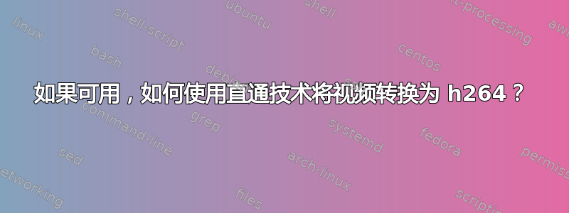 如果可用，如何使用直通技术将视频转换为 h264？