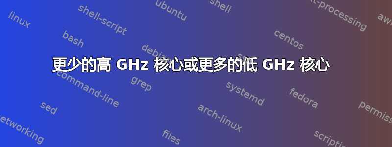 更少的高 GHz 核心或更多的低 GHz 核心 