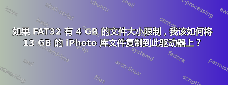 如果 FAT32 有 4 GB 的文件大小限制，我该如何将 13 GB 的 iPhoto 库文件复制到此驱动器上？