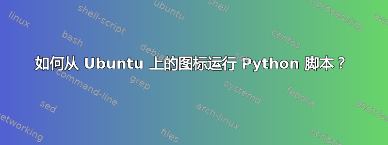 如何从 Ubuntu 上的图标运行 Python 脚本？