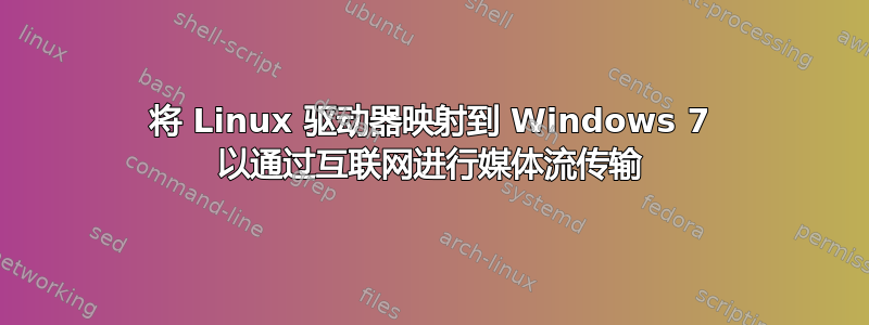 将 Linux 驱动器映射到 Windows 7 以通过互联网进行媒体流传输