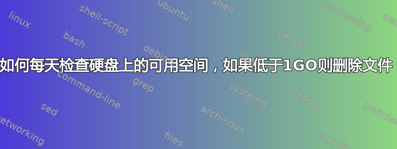 如何每天检查硬盘上的可用空间，如果低于1GO则删除文件