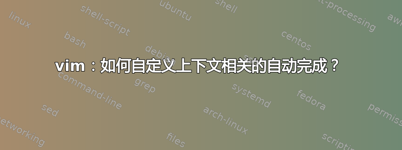 vim：如何自定义上下文相关的自动完成？