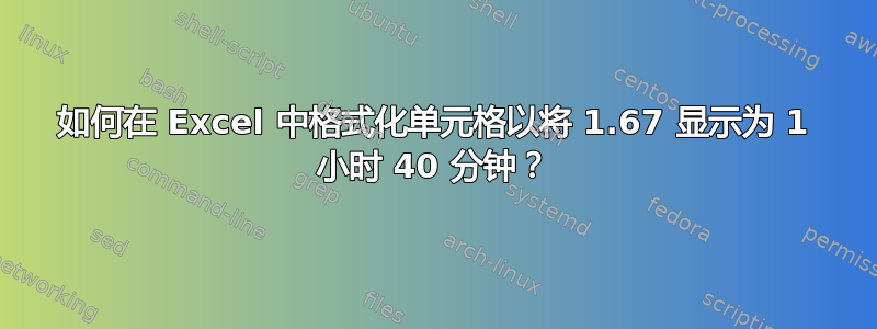 如何在 Excel 中格式化单元格以将 1.67 显示为 1 小时 40 分钟？