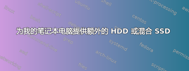 为我的笔记本电脑提供额外的 HDD 或混合 SSD