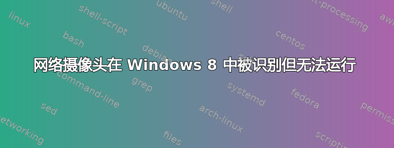 网络摄像头在 Windows 8 中被识别但无法运行