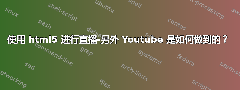 使用 html5 进行直播-另外 Youtube 是如何做到的？