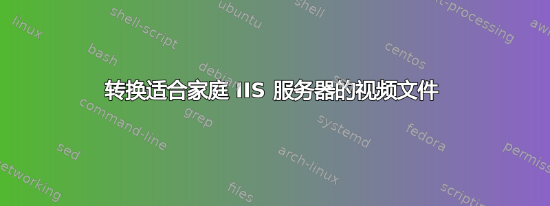 转换适合家庭 IIS 服务器的视频文件