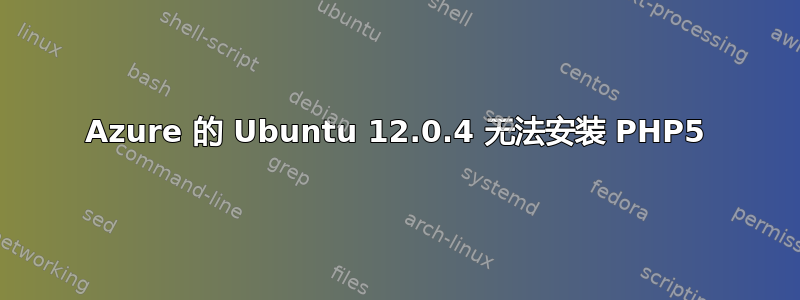 Azure 的 Ubuntu 12.0.4 无法安装 PHP5