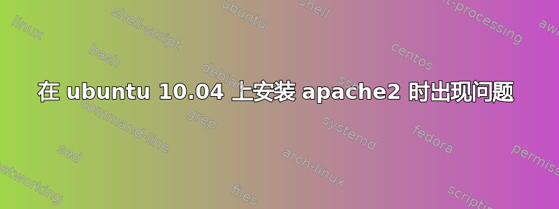 在 ubuntu 10.04 上安装 apache2 时出现问题