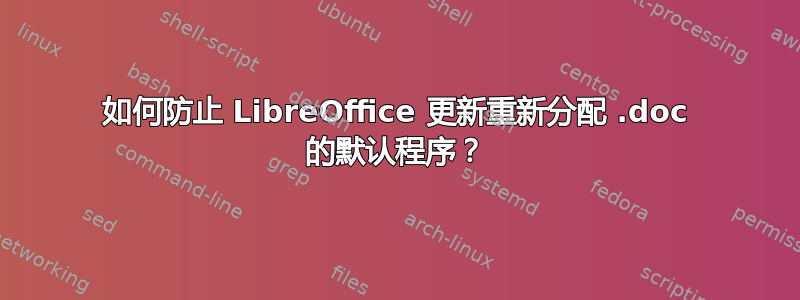 如何防止 LibreOffice 更新重新分配 .doc 的默认程序？