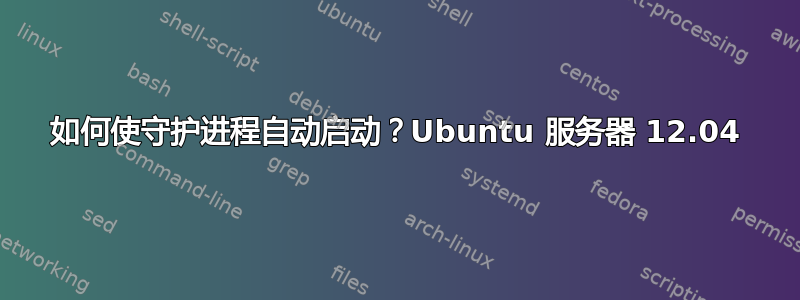 如何使守护进程自动启动？Ubuntu 服务器 12.04