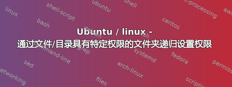 Ubuntu / linux - 通过文件/目录具有特定权限的文件夹递归设置权限