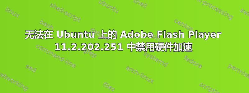 无法在 Ubuntu 上的 Adob​​e Flash Player 11.2.202.251 中禁用硬件加速