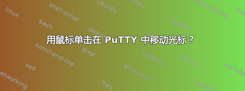 用鼠标单击在 PuTTY 中移动光标？