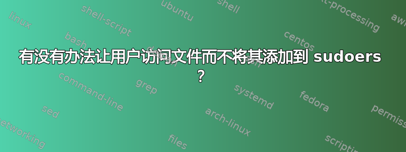 有没有办法让用户访问文件而不将其添加到 sudoers ？