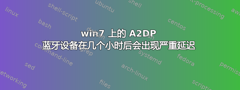 win7 上的 A2DP 蓝牙设备在几个小时后会出现严重延迟