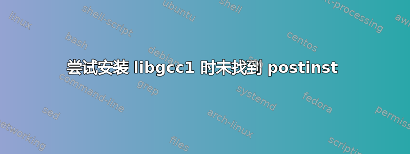 尝试安装 libgcc1 时未找到 postinst