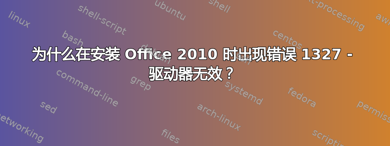 为什么在安装 Office 2010 时出现错误 1327 - 驱动器无效？