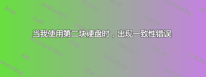 当我使用第二块硬盘时，出现一致性错误